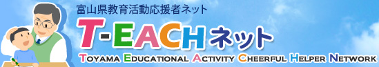 富山県教育活動応援者ネット　T-EACHネット　Toyama Educational Activity Cheerful Helper Network